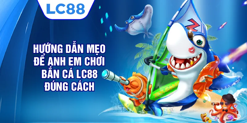 Hướng dẫn mẹo để anh em chơi bắn cá LC88 đúng cách