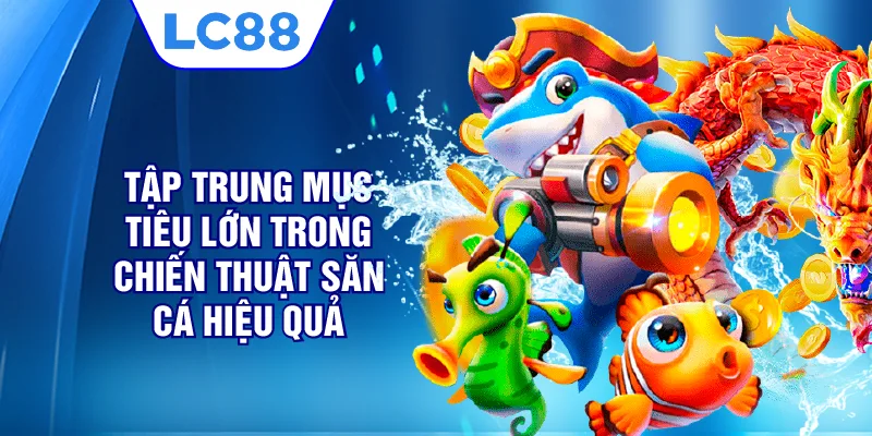 Tập trung mục tiêu lớn trong chiến thuật săn cá hiệu quả